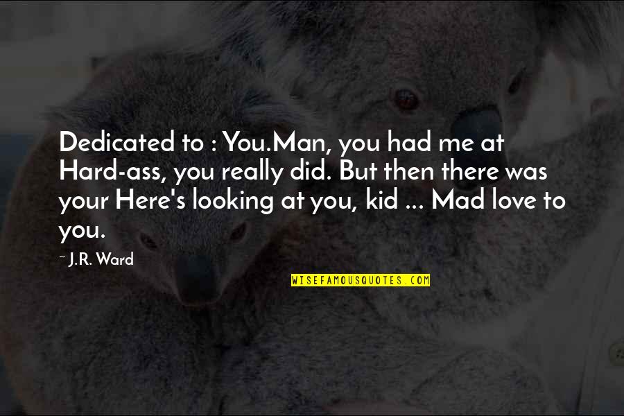 Msoro Quotes By J.R. Ward: Dedicated to : You.Man, you had me at Msoro Quotes By J.R. Ward: Dedicated to : You.Man, you had me at
