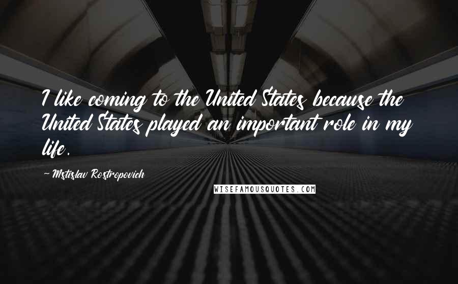 Mstislav Rostropovich quotes: I like coming to the United States because the United States played an important role in my life.