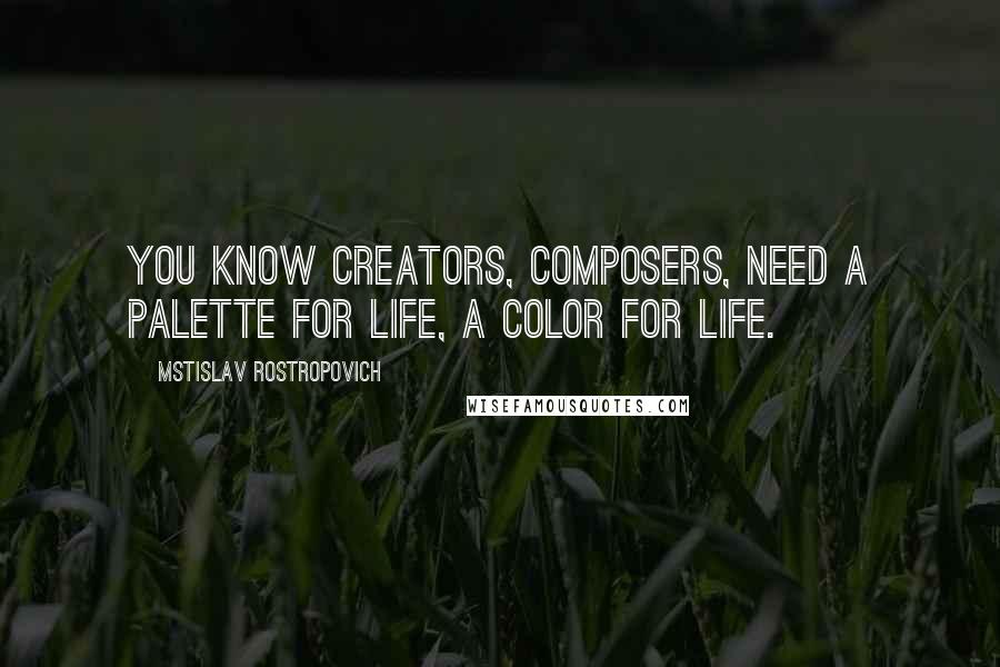 Mstislav Rostropovich quotes: You know creators, composers, need a palette for life, a color for life.