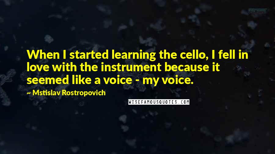 Mstislav Rostropovich quotes: When I started learning the cello, I fell in love with the instrument because it seemed like a voice - my voice.