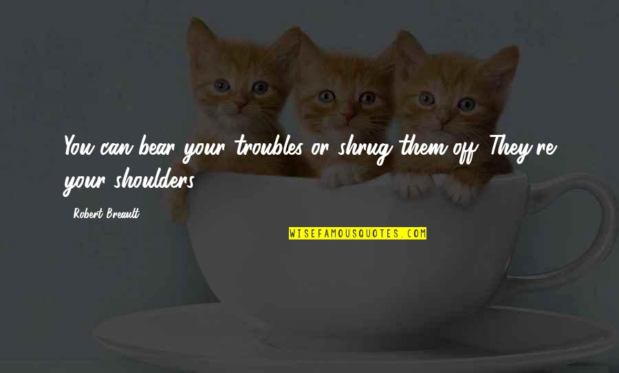 Msu Bulldog Quotes By Robert Breault: You can bear your troubles or shrug them