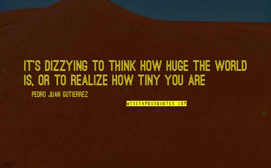 Msz Fh09na Quotes By Pedro Juan Gutierrez: It's dizzying to think how huge the world Msz Fh09na Quotes By Pedro Juan Gutierrez: It's dizzying to think how huge the world