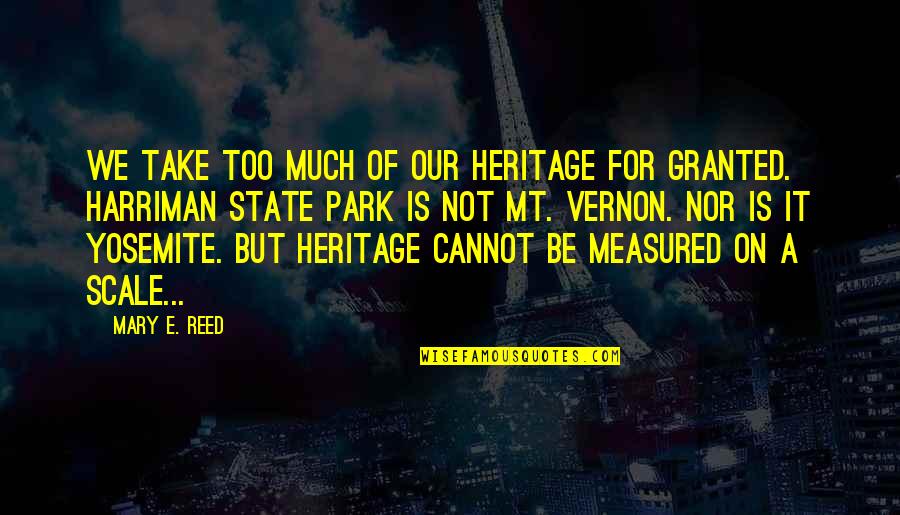 Mt Quotes By Mary E. Reed: We take too much of our heritage for Mt Quotes By Mary E. Reed: We take too much of our heritage for