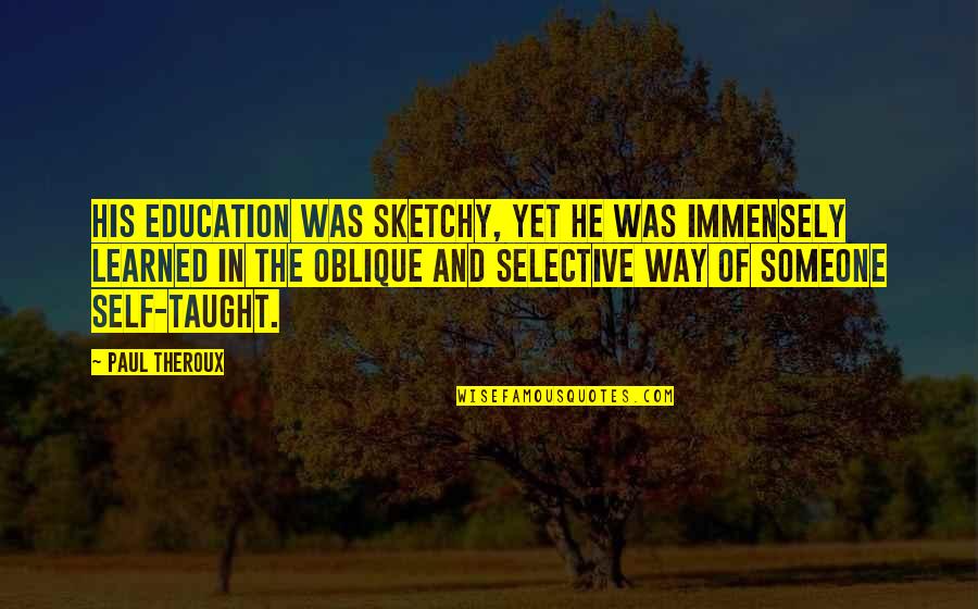 Mt Rushmore President Quotes By Paul Theroux: His education was sketchy, yet he was immensely