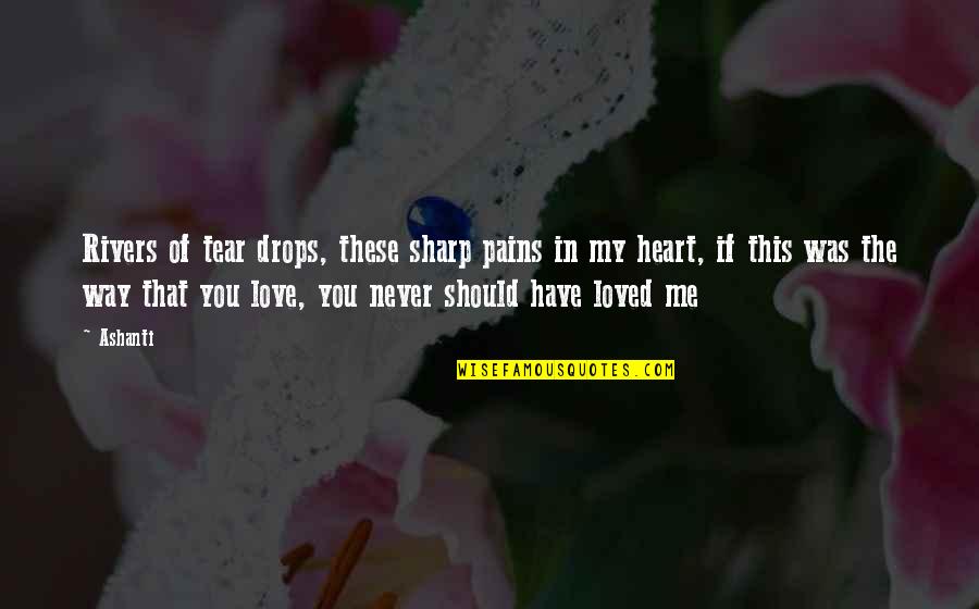 Mtaani Quotes By Ashanti: Rivers of tear drops, these sharp pains in Mtaani Quotes By Ashanti: Rivers of tear drops, these sharp pains in