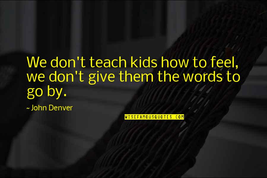 Mtaani Tech Quotes By John Denver: We don't teach kids how to feel, we
