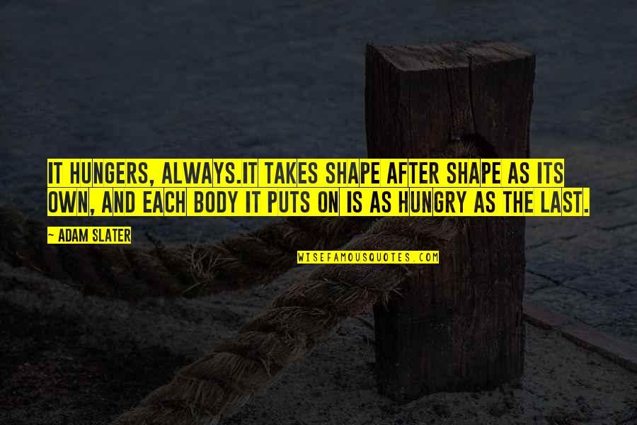 Mtaitw Quotes By Adam Slater: It hungers, always.It takes shape after shape as Mtaitw Quotes By Adam Slater: It hungers, always.It takes shape after shape as