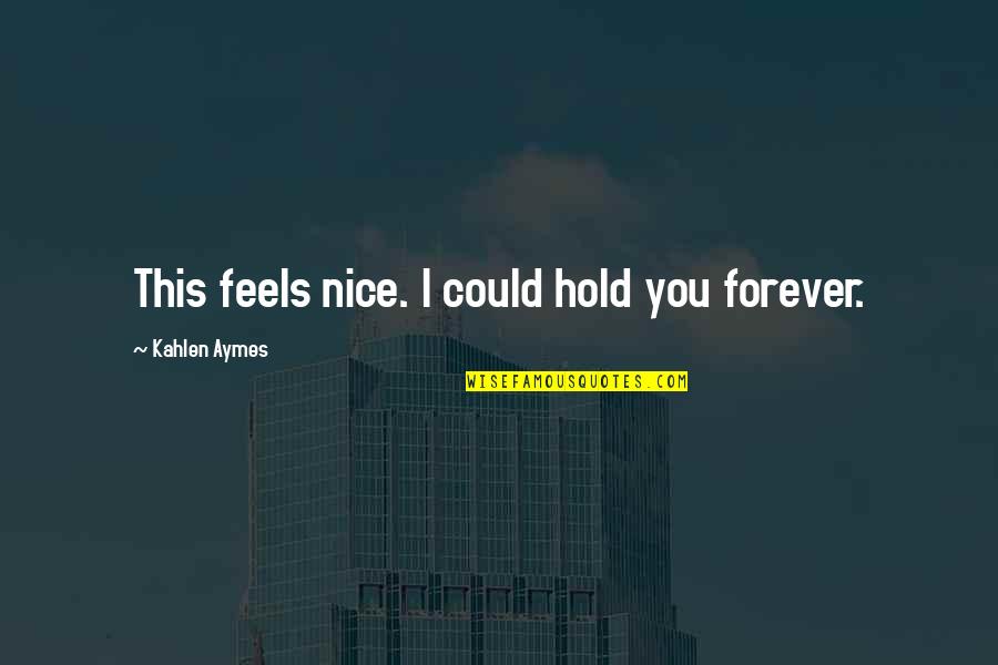 Mtaitybasketball Quotes By Kahlen Aymes: This feels nice. I could hold you forever. Mtaitybasketball Quotes By Kahlen Aymes: This feels nice. I could hold you forever.