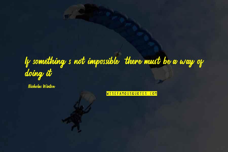 Mtaofc Quotes By Nicholas Winton: If something's not impossible, there must be a