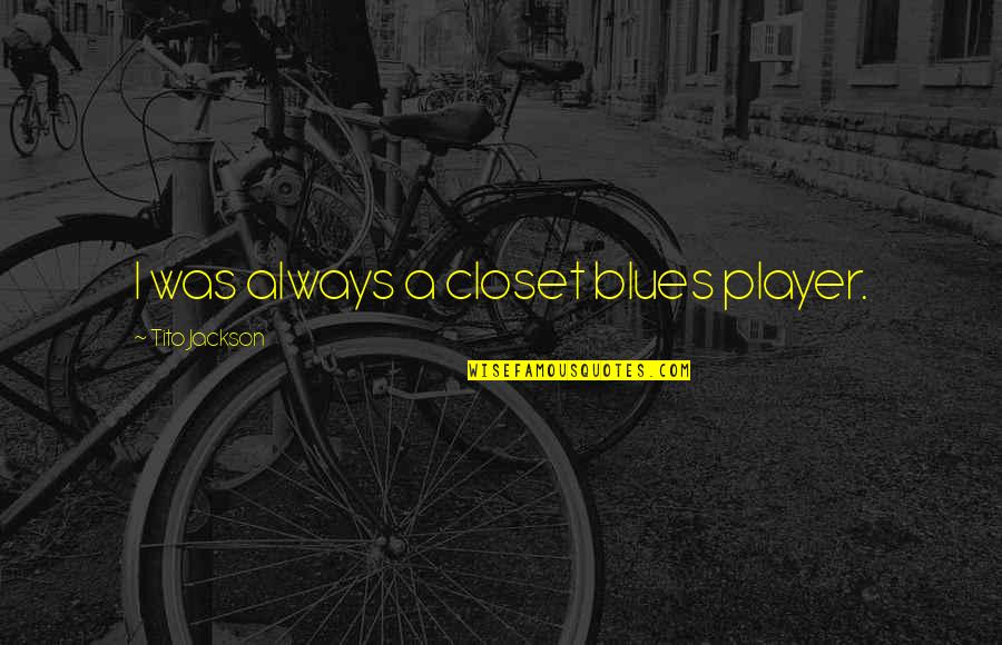 Mtei Cornell Quotes By Tito Jackson: I was always a closet blues player. Mtei Cornell Quotes By Tito Jackson: I was always a closet blues player.