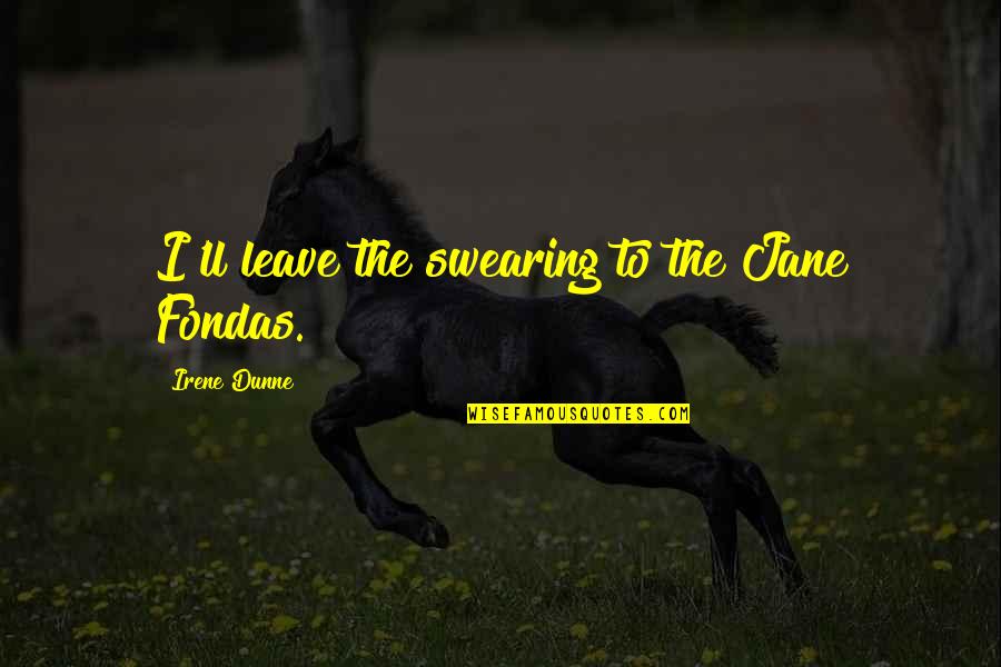 Mtfbwy Means Quotes By Irene Dunne: I'll leave the swearing to the Jane Fondas.