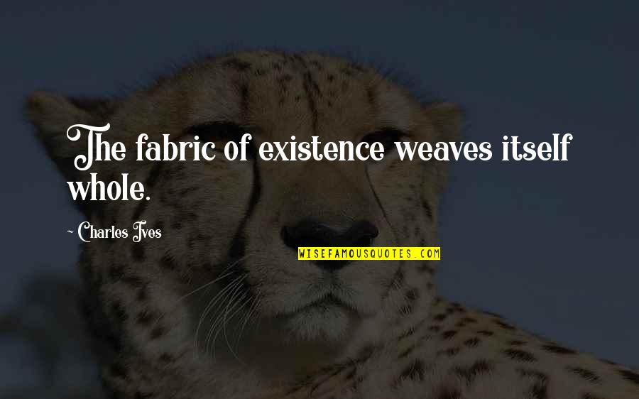 Mthandeni Ngcobo Quotes By Charles Ives: The fabric of existence weaves itself whole. Mthandeni Ngcobo Quotes By Charles Ives: The fabric of existence weaves itself whole.