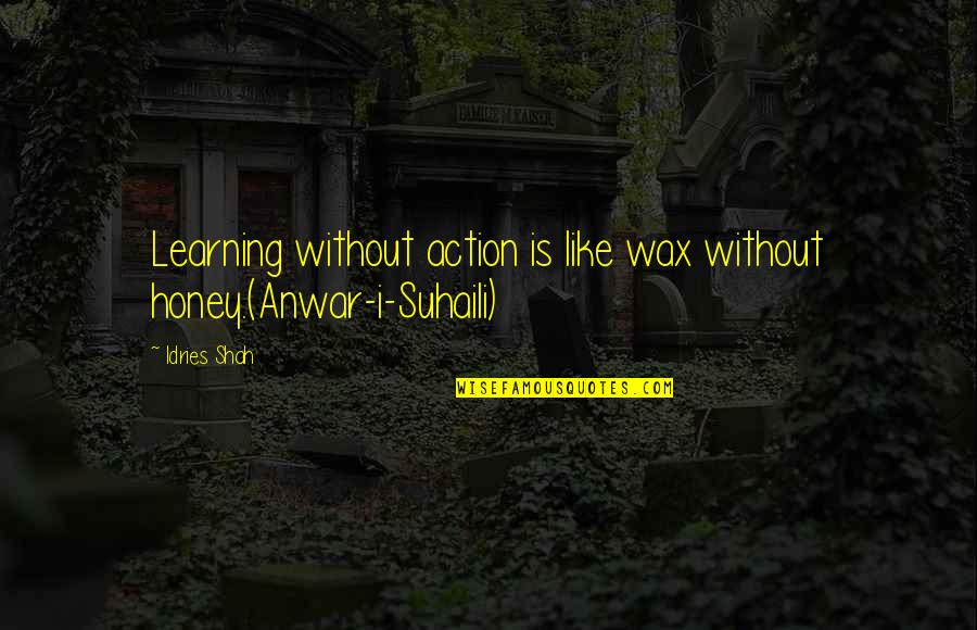 Mthat Quotes By Idries Shah: Learning without action is like wax without honey.(Anwar-i-Suhaili)
