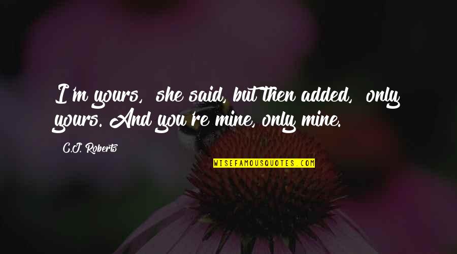 Mther Quotes Quotes By C.J. Roberts: I'm yours," she said, but then added, "only