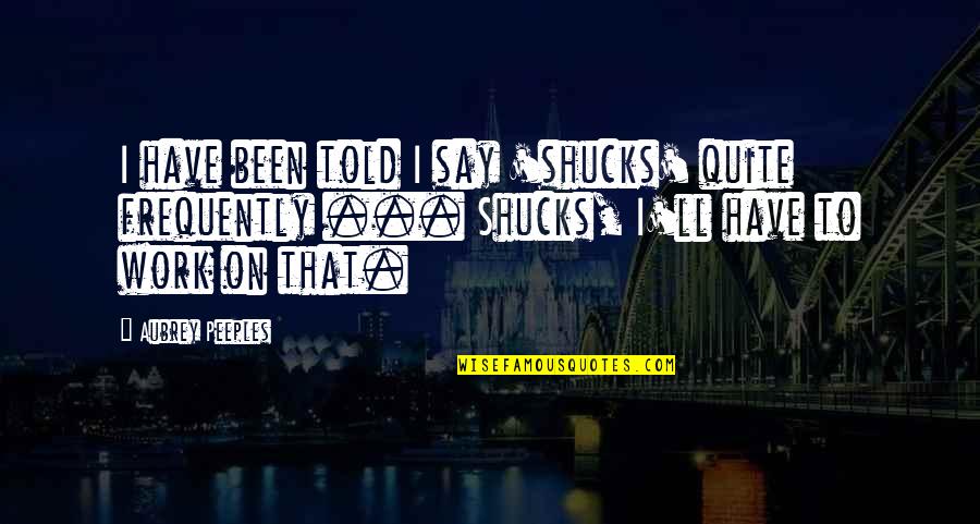 Mticonnex Quotes By Aubrey Peeples: I have been told I say 'shucks' quite Mticonnex Quotes By Aubrey Peeples: I have been told I say 'shucks' quite