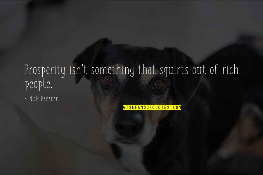 Mtindo Bora Quotes By Nick Hanauer: Prosperity isn't something that squirts out of rich Mtindo Bora Quotes By Nick Hanauer: Prosperity isn't something that squirts out of rich