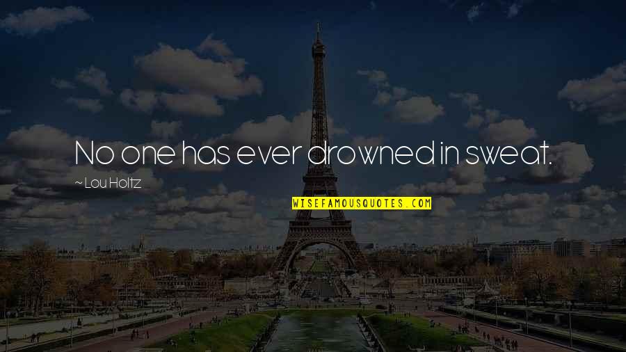 Mtjag Quotes By Lou Holtz: No one has ever drowned in sweat. Mtjag Quotes By Lou Holtz: No one has ever drowned in sweat.