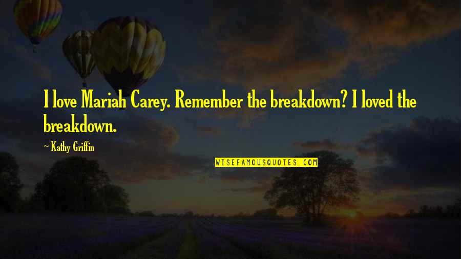 Mtlebanonlax Quotes By Kathy Griffin: I love Mariah Carey. Remember the breakdown? I