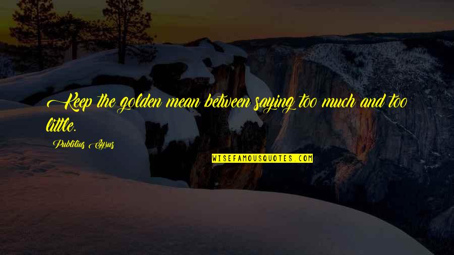 Mtlebanonlax Quotes By Publilius Syrus: Keep the golden mean between saying too much Mtlebanonlax Quotes By Publilius Syrus: Keep the golden mean between saying too much