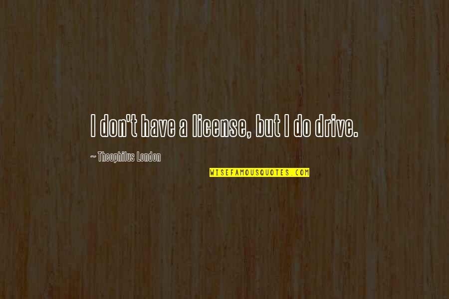 Mtmte Quotes By Theophilus London: I don't have a license, but I do Mtmte Quotes By Theophilus London: I don't have a license, but I do