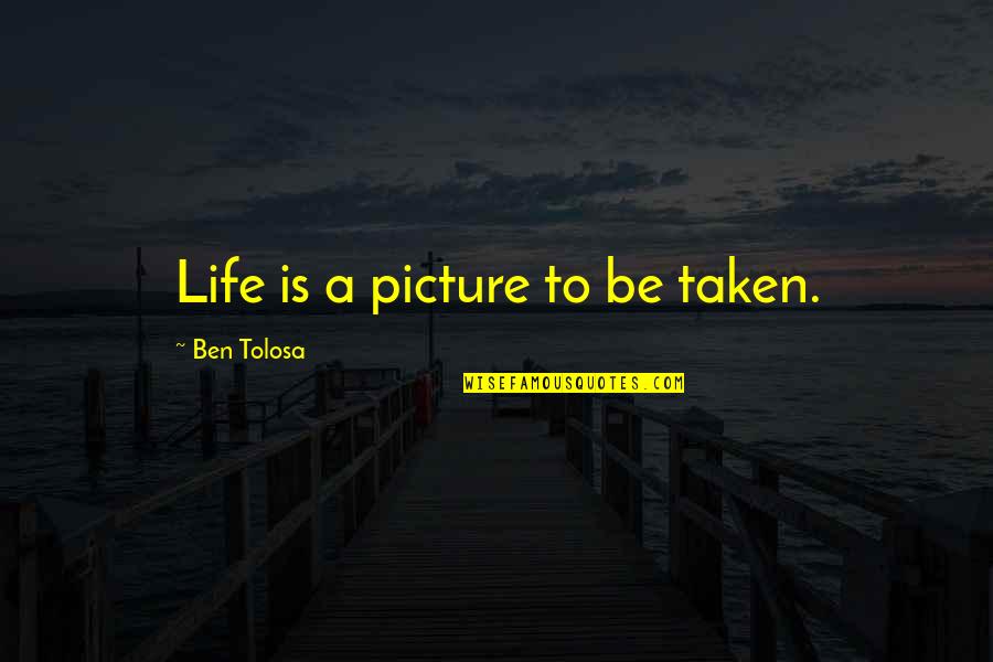 Mtns Quotes By Ben Tolosa: Life is a picture to be taken.