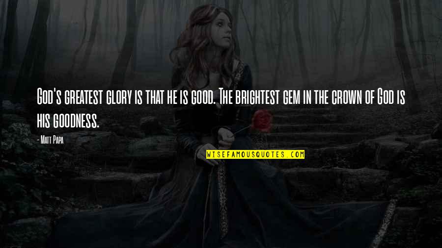 Mtredi Quotes By Matt Papa: God's greatest glory is that he is good. Mtredi Quotes By Matt Papa: God's greatest glory is that he is good.