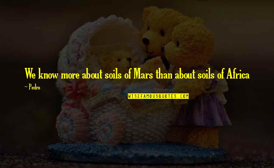 Mtts Show Quotes By Pedro: We know more about soils of Mars than