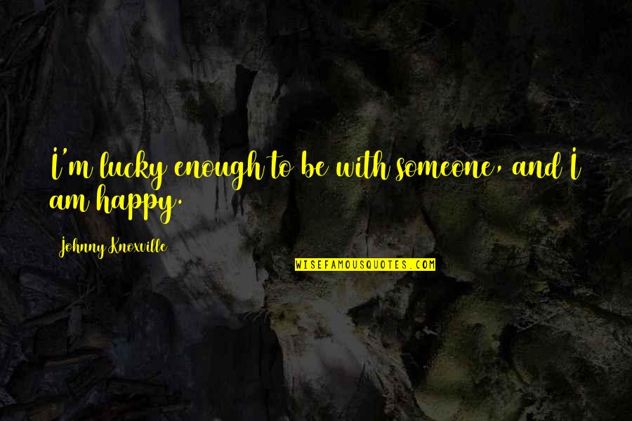 M'turk Quotes By Johnny Knoxville: I'm lucky enough to be with someone, and M'turk Quotes By Johnny Knoxville: I'm lucky enough to be with someone, and