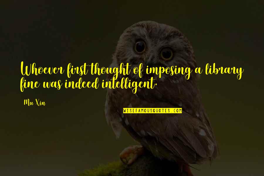 Mu I Quotes By Mu Xin: Whoever first thought of imposing a library fine