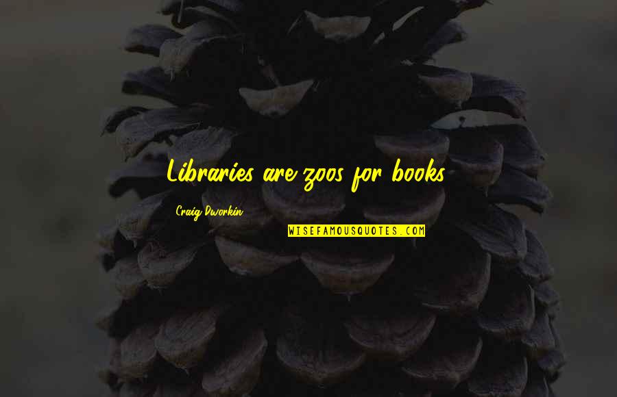 Mu Nicka Quotes By Craig Dworkin: Libraries are zoos for books. Mu Nicka Quotes By Craig Dworkin: Libraries are zoos for books.