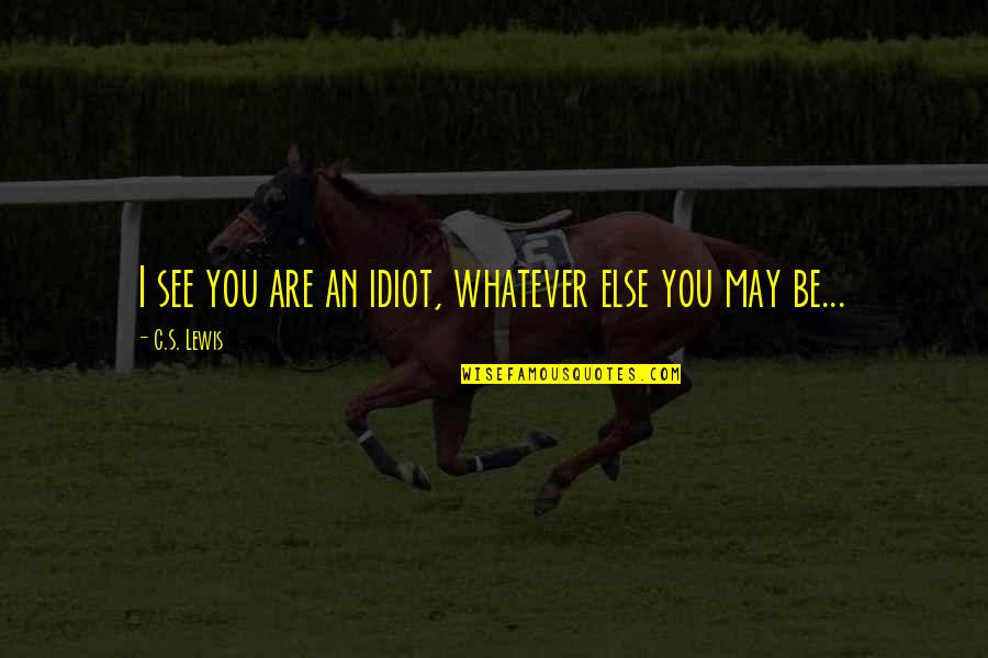 Muadh Quotes By C.S. Lewis: I see you are an idiot, whatever else