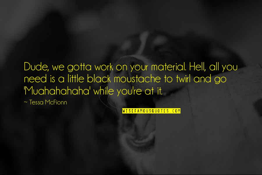 Muahahahaha Quotes By Tessa McFionn: Dude, we gotta work on your material. Hell,