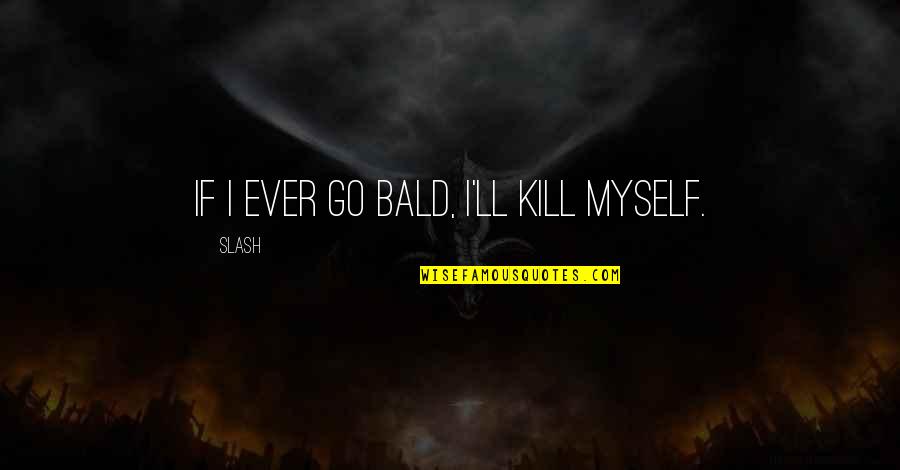 Mualaikum Quotes By Slash: If I ever go bald, I'll kill myself.