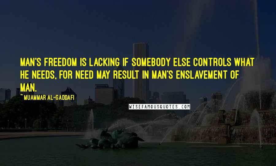 Muammar Al-Gaddafi quotes: Man's freedom is lacking if somebody else controls what he needs, for need may result in man's enslavement of man.