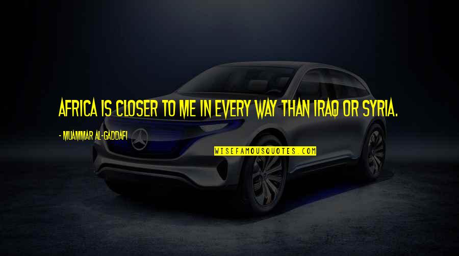 Muammar Quotes By Muammar Al-Gaddafi: Africa is closer to me in every way Muammar Quotes By Muammar Al-Gaddafi: Africa is closer to me in every way