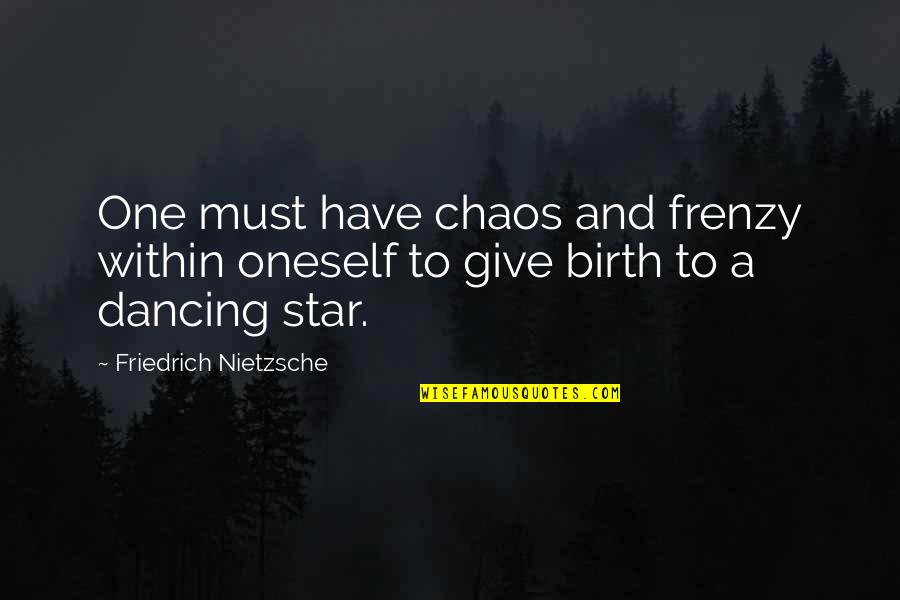 Muawia Abushukur Quotes By Friedrich Nietzsche: One must have chaos and frenzy within oneself Muawia Abushukur Quotes By Friedrich Nietzsche: One must have chaos and frenzy within oneself