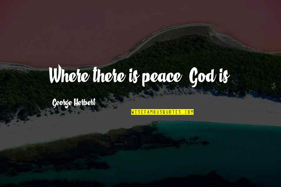 Muawia Abushukur Quotes By George Herbert: Where there is peace, God is. Muawia Abushukur Quotes By George Herbert: Where there is peace, God is.