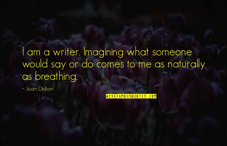 Muawiyah Name Quotes By Joan Didion: I am a writer. Imagining what someone would