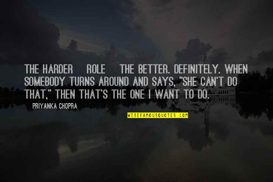 Muayad Alqutiti Quotes By Priyanka Chopra: The harder [role] the better. Definitely. When somebody