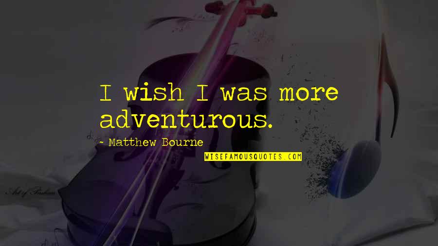 Muazzam Ali Quotes By Matthew Bourne: I wish I was more adventurous. Muazzam Ali Quotes By Matthew Bourne: I wish I was more adventurous.
