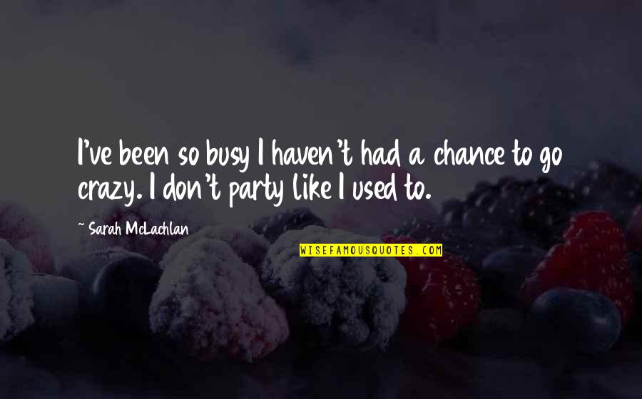 Mubasel Quotes By Sarah McLachlan: I've been so busy I haven't had a Mubasel Quotes By Sarah McLachlan: I've been so busy I haven't had a