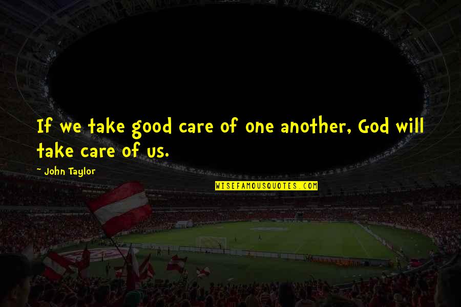 Mubasher Al Quotes By John Taylor: If we take good care of one another,