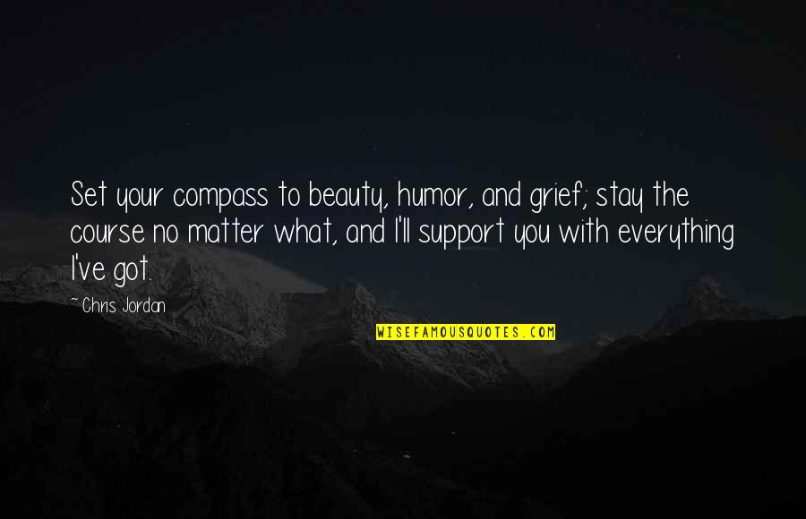 Mubasher Quotes By Chris Jordan: Set your compass to beauty, humor, and grief; Mubasher Quotes By Chris Jordan: Set your compass to beauty, humor, and grief;