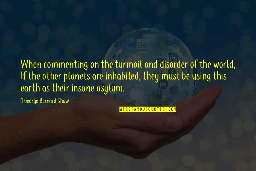 Mubasher Quotes By George Bernard Shaw: When commenting on the turmoil and disorder of Mubasher Quotes By George Bernard Shaw: When commenting on the turmoil and disorder of