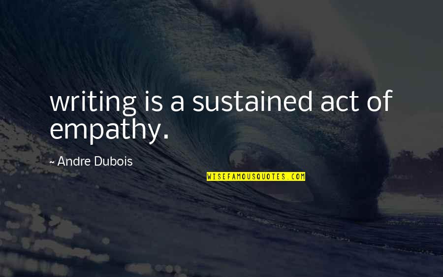 Mubeen Saudagar Quotes By Andre Dubois: writing is a sustained act of empathy.