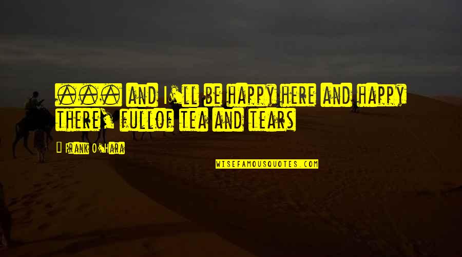 Mubeen Saudagar Quotes By Frank O'Hara: ... and I'll be happy here and happy