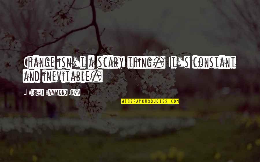 Mucahit Quotes By Albert Hammond Jr.: Change isn't a scary thing. It's constant and Mucahit Quotes By Albert Hammond Jr.: Change isn't a scary thing. It's constant and
