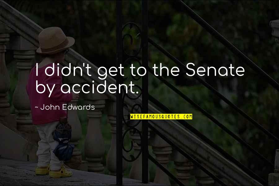Mucasey Quotes By John Edwards: I didn't get to the Senate by accident. Mucasey Quotes By John Edwards: I didn't get to the Senate by accident.