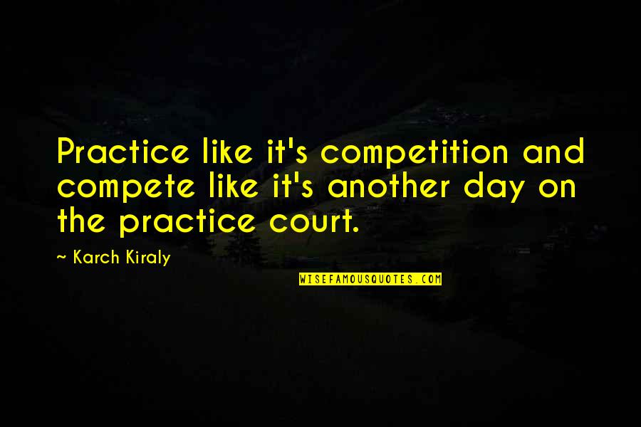 Mucchio Dossa Quotes By Karch Kiraly: Practice like it's competition and compete like it's Mucchio Dossa Quotes By Karch Kiraly: Practice like it's competition and compete like it's