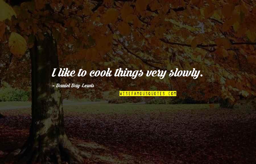 Much Ado Benedick Quotes By Daniel Day-Lewis: I like to cook things very slowly.